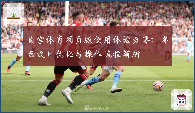 南宫体育网页版使用体验分享：界面设计优化与操作流程解析