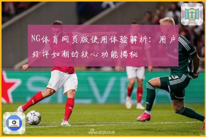 NG体育网页版使用体验解析：用户好评如潮的核心功能揭秘