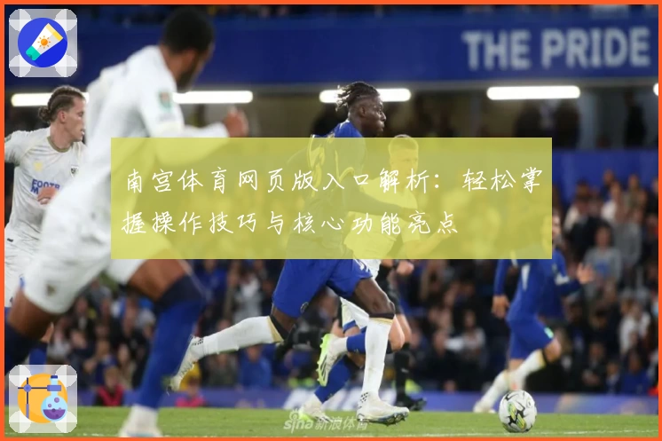 南宫体育网页版入口解析：轻松掌握操作技巧与核心功能亮点
