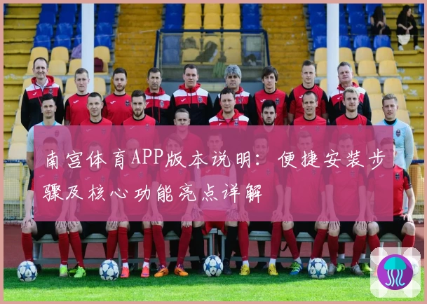 南宫体育APP版本说明：便捷安装步骤及核心功能亮点详解