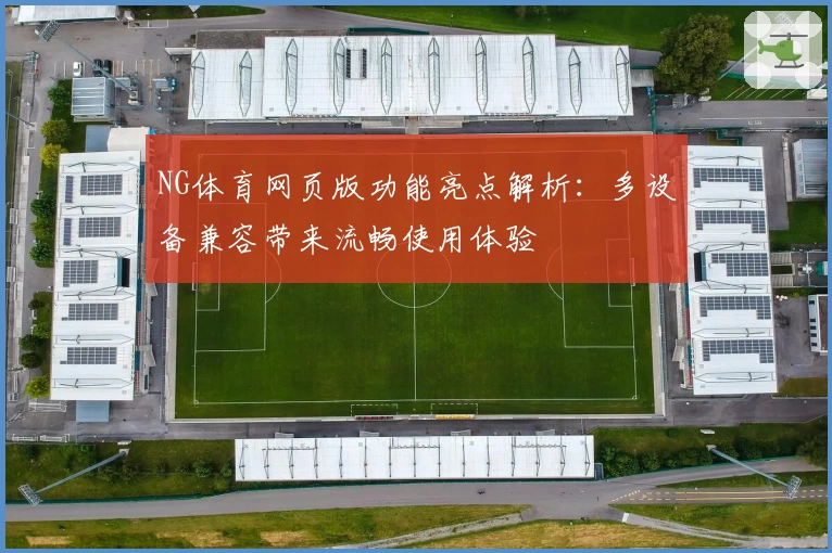 NG体育网页版功能亮点解析：多设备兼容带来流畅使用体验