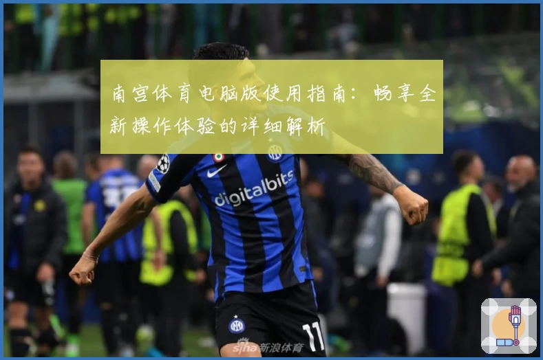 南宫体育电脑版使用指南：畅享全新操作体验的详细解析