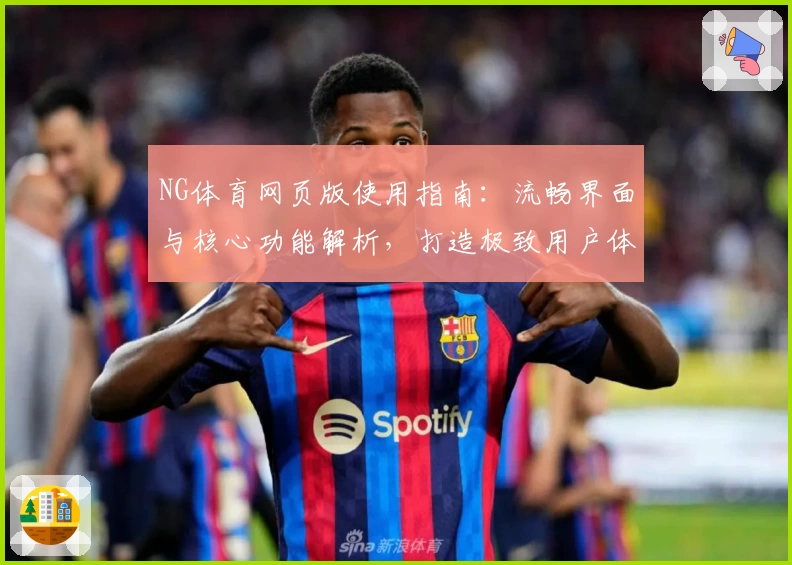 NG体育网页版使用指南：流畅界面与核心功能解析，打造极致用户体验