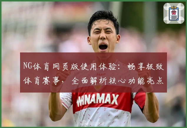 NG体育网页版使用体验：畅享极致体育赛事，全面解析核心功能亮点