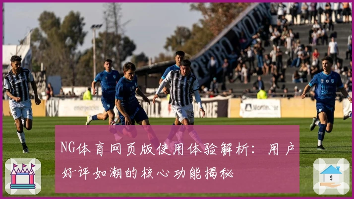 NG体育网页版使用体验解析：用户好评如潮的核心功能揭秘